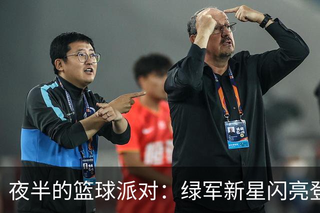 夜半的篮球派对：绿军新星闪亮登场！